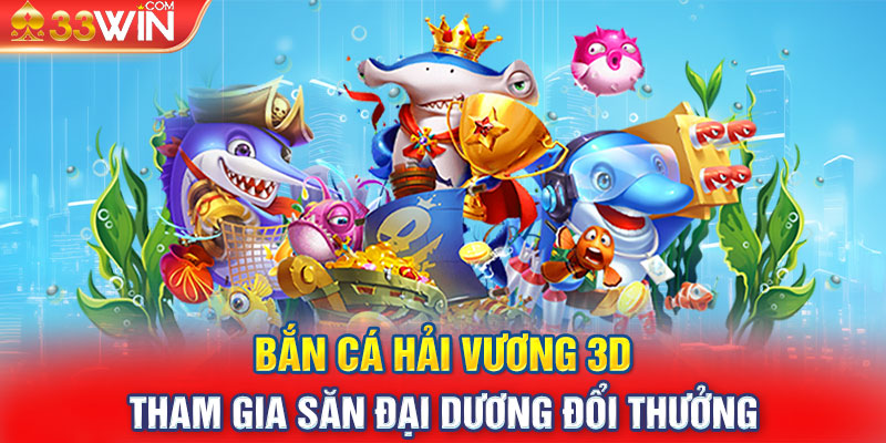 Bắn Cá Hải Vương 3D - Tham Gia Săn Đại Dương Đổi Thưởng