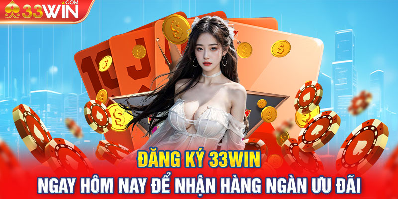 Đăng Ký 33WIN Ngay Hôm Nay Để Nhận Hàng Ngàn Ưu Đãi