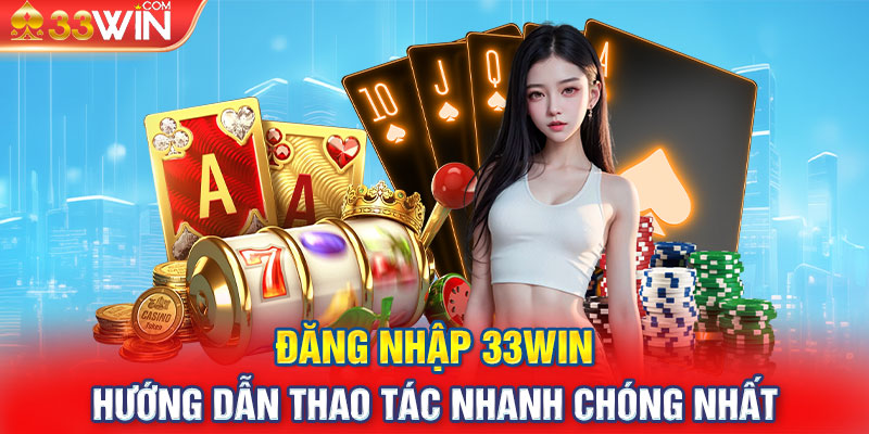 Đăng Nhập 33WIN - Hướng Dẫn Thao Tác Nhanh Chóng Nhất