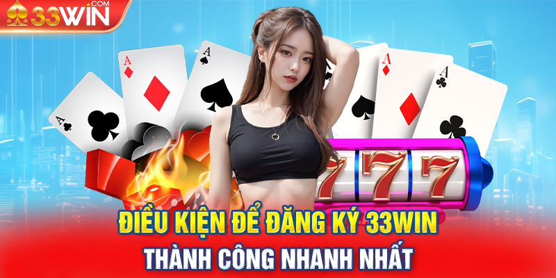 Điều kiện để đăng ký 33win thành công nhanh nhất