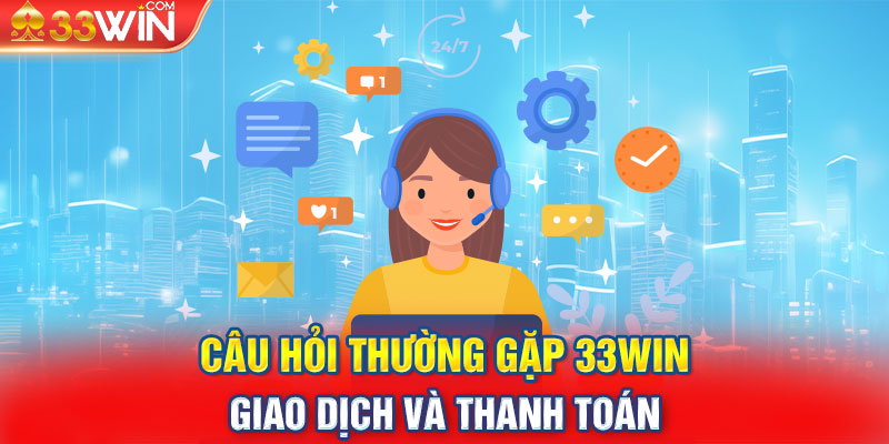 Câu hỏi thường gặp 33Win - Giao dịch và thanh toán