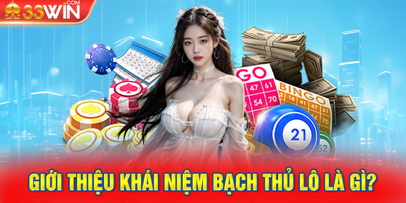 Giới thiệu khái niệm bạch thủ lô là gì?