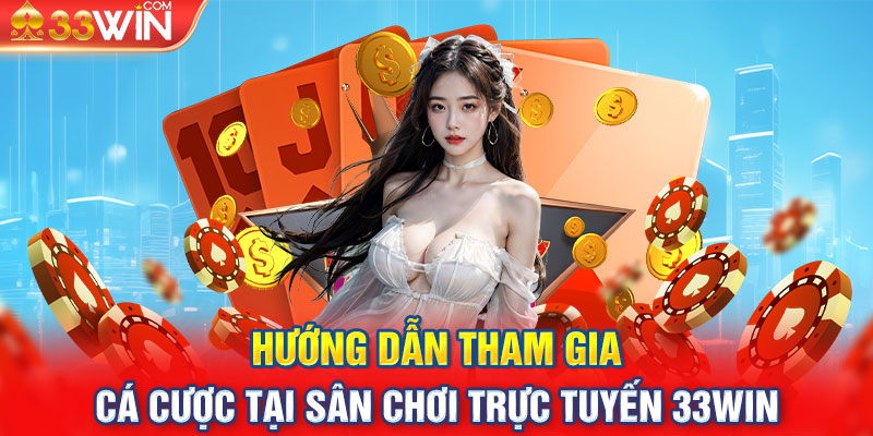 Hướng dẫn tham gia cá cược tại sân chơi trực tuyến 33win