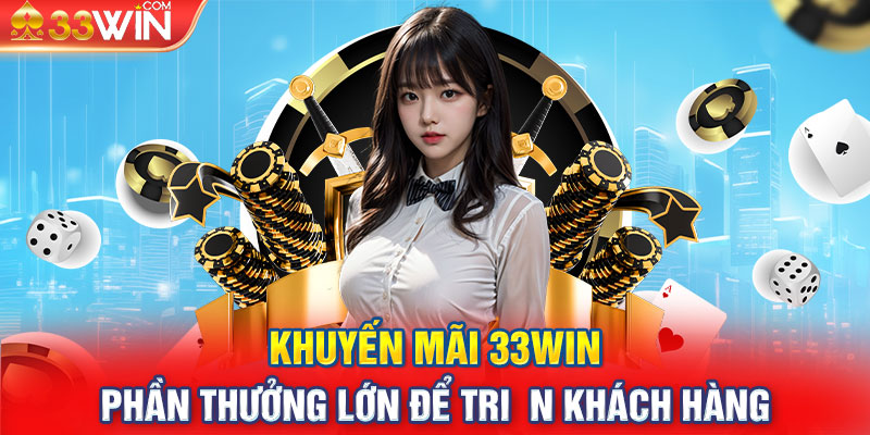 Khuyến Mãi 33WIN - Phần Thưởng Lớn Để Tri n Khách Hàng