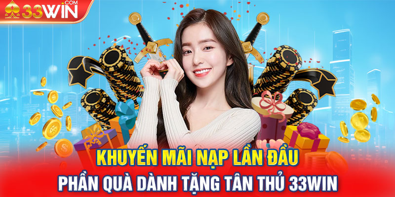 Khuyến Mãi Nạp Lần Đầu - Phần Quà Dành Tặng Tân Thủ 33WIN