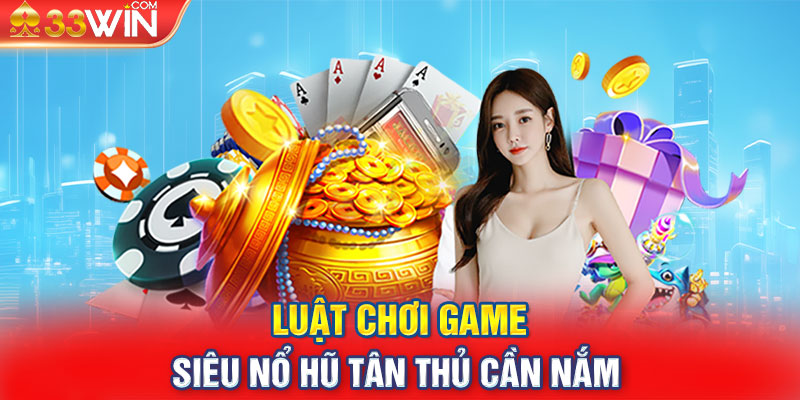 Luật chơi game siêu nổ hũ tân thủ cần nắm 