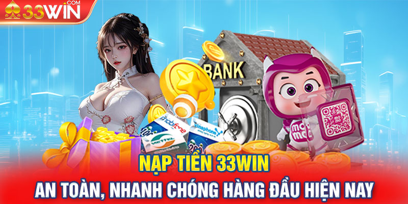 Nạp Tiền 33WIN An Toàn, Nhanh Chóng Hàng Đầu Hiện Nay