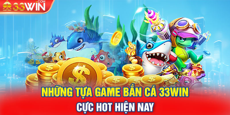 Những tựa game bắn cá 33win cực hot hiện nay