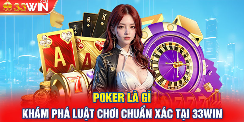 Poker Là Gì - Khám Phá Luật Chơi Chuẩn Xác Tại 33WIN