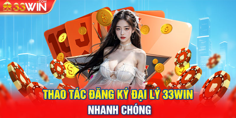 Thao tác đăng ký đại lý 33Win nhanh chóng