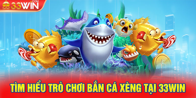 Tìm hiểu trò chơi bắn cá xèng tại 33Win