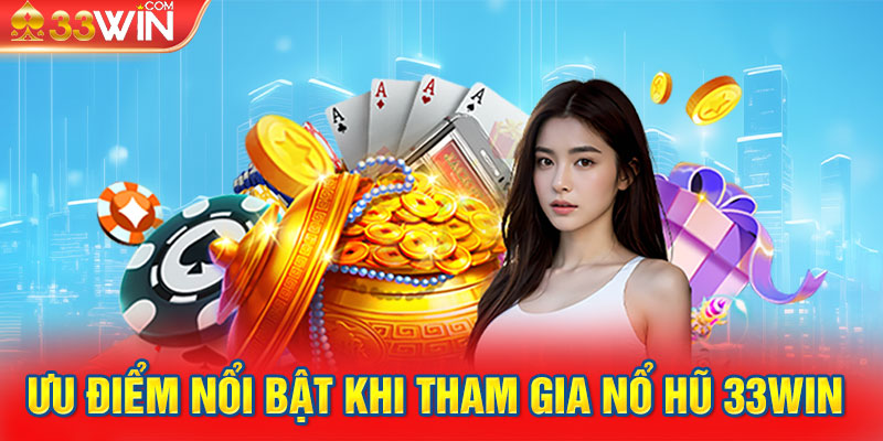 Ưu điểm nổi bật khi tham gia nổ hũ 33WIN 